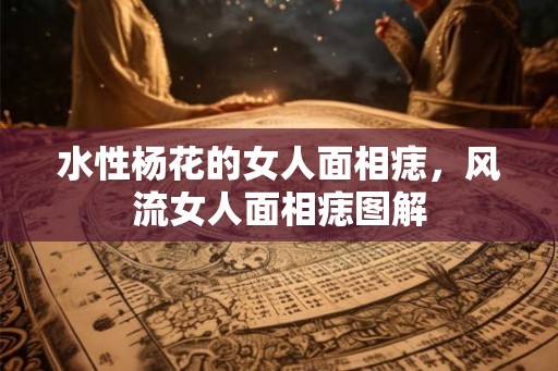 水性杨花的女人面相痣,风流女人面相痣图解 水性杨花的女人面相痣,风流女人面相痣图解
