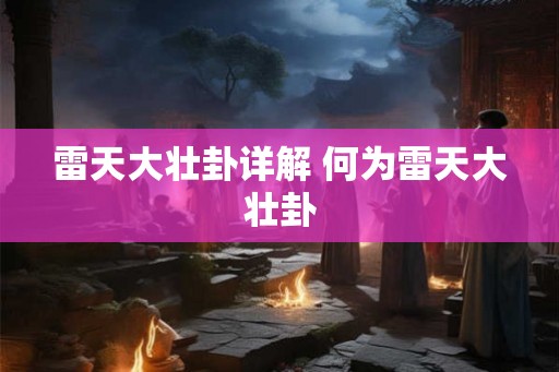 雷天大壮卦详解 何为雷天大壮卦