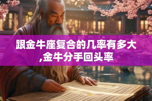 跟金牛座复合的几率有多大,金牛分手回头率
