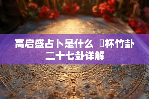 高启盛占卜是什么  笅杯竹卦二十七卦详解