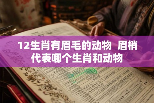 12生肖有眉毛的动物  眉梢代表哪个生肖和动物