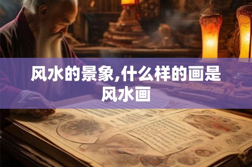 风水的景象,什么样的画是风水画
