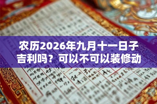 农历2026年九月十一日子吉利吗？可以不可以装修动土？