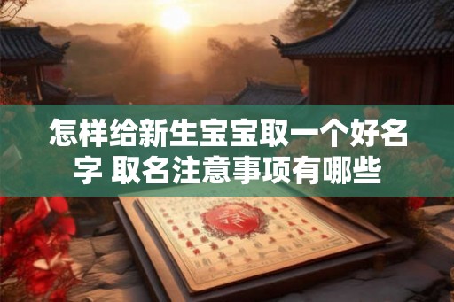 怎样给新生宝宝取一个好名字 取名注意事项有哪些