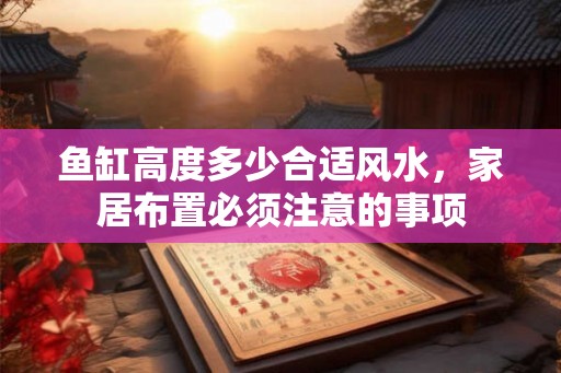 鱼缸高度多少合适风水，家居布置必须注意的事项