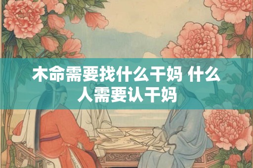木命需要找什么干妈 什么人需要认干妈