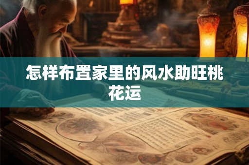 怎样布置家里的风水助旺桃花运