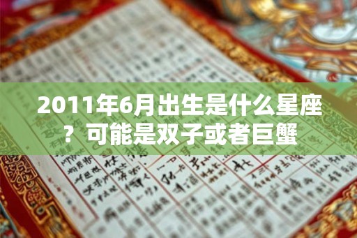 2011年6月出生是什么星座?可能是双子或者巨蟹 2011年6月出生是什么星座?可能是双子或者巨蟹