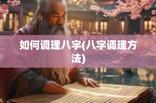 如何调理八字(八字调理方法)