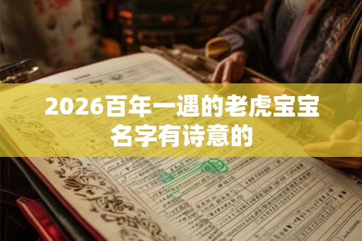 2026百年一遇的老虎宝宝名字有诗意的