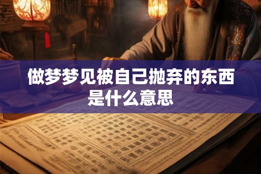 做梦梦见被自己抛弃的东西是什么意思