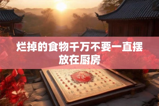 烂掉的食物千万不要一直摆放在厨房