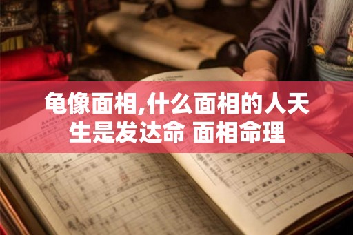 龟像面相,什么面相的人天生是发达命 面相命理