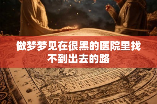 做梦梦见在很黑的医院里找不到出去的路