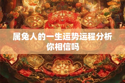 属兔人的一生运势运程分析你相信吗