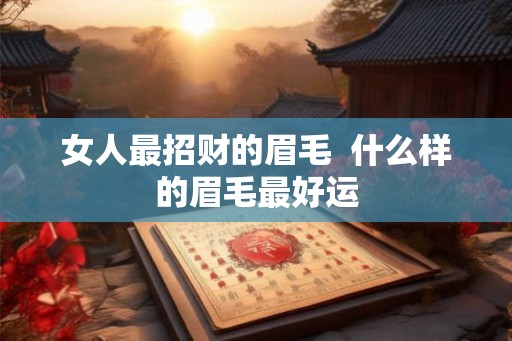 女人最招财的眉毛 什么样的眉毛最好运 女人最招财的眉毛 什么样的眉毛最好运