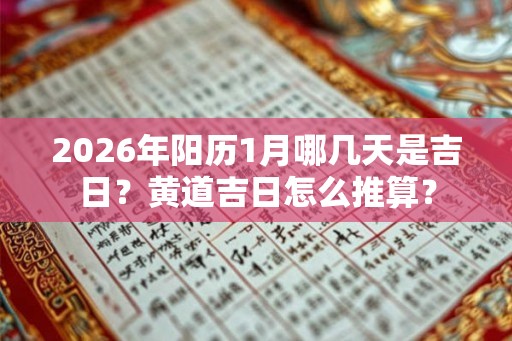 2026年阳历1月哪几天是吉日?黄道吉日怎么推算? 2026年阳历1月哪几天是吉日?黄道吉日怎么推算?