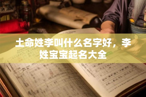 土命姓李叫什么名字好，李姓宝宝起名大全