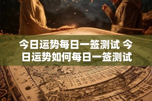 今日运势每日一签测试 今日运势如何每日一签测试