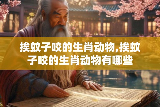挨蚊子咬的生肖动物,挨蚊子咬的生肖动物有哪些