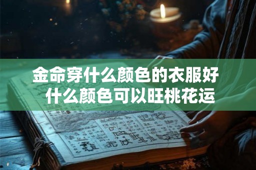 金命穿什么颜色的衣服好  什么颜色可以旺桃花运