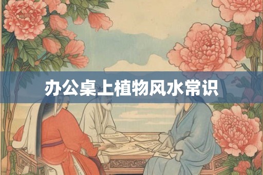 办公桌上植物风水常识