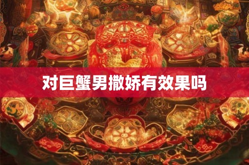 对巨蟹男撒娇有效果吗