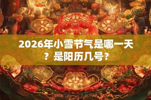 2026年小雪节气是哪一天？是阳历几号？