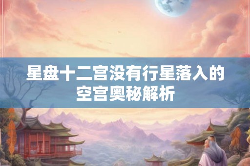 星盘十二宫没有行星落入的空宫奥秘解析