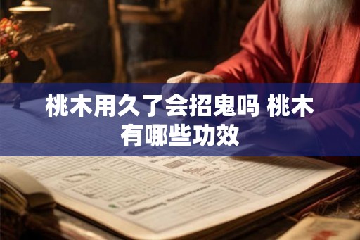 桃木用久了会招鬼吗 桃木有哪些功效