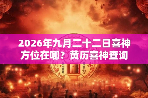 2026年九月二十二日喜神方位在哪？黄历喜神查询