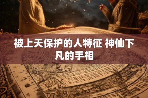 被上天保护的人特征 神仙下凡的手相