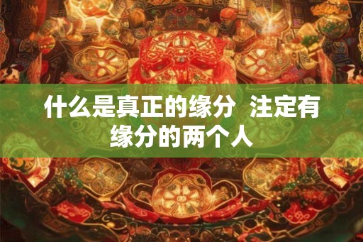 什么是真正的缘分  注定有缘分的两个人