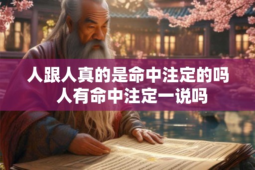 人跟人真的是命中注定的吗  人有命中注定一说吗