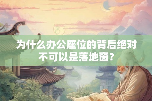 为什么办公座位的背后绝对不可以是落地窗？
