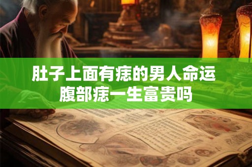 肚子上面有痣的男人命运 腹部痣一生富贵吗