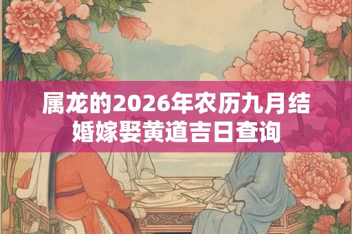属龙的2026年农历九月结婚嫁娶黄道吉日查询