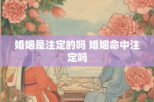 婚姻是注定的吗 婚姻命中注定吗