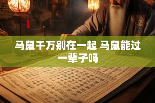 马鼠千万别在一起 马鼠能过一辈子吗