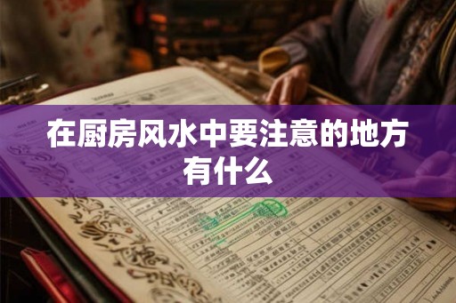 在厨房风水中要注意的地方有什么