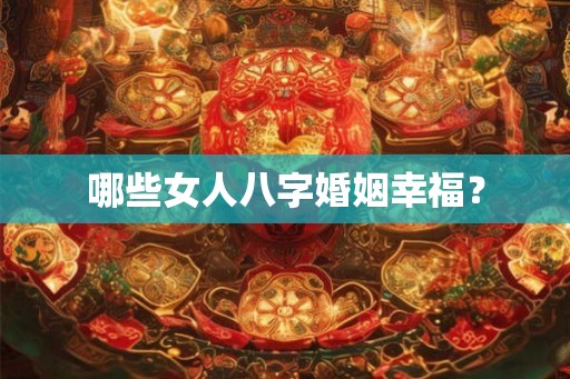 哪些女人八字婚姻幸福？