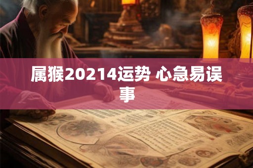 属猴20214运势 心急易误事
