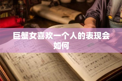 巨蟹女喜欢一个人的表现会如何