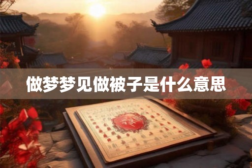做梦梦见做被子是什么意思