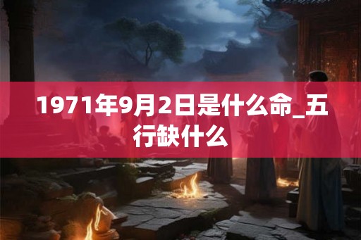 1971年9月2日是什么命_五行缺什么