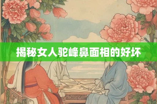 揭秘女人驼峰鼻面相的好坏