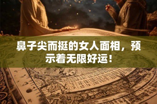 鼻子尖而挺的女人面相，预示着无限好运！