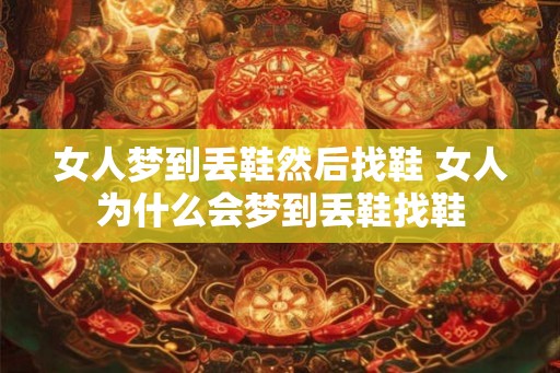 女人梦到丢鞋然后找鞋 女人为什么会梦到丢鞋找鞋
