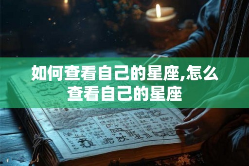 如何查看自己的星座,怎么查看自己的星座 如何查看自己的星座,怎么查看自己的星座