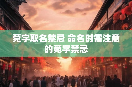 菀字取名禁忌 命名时需注意的菀字禁忌